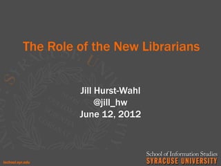 The Role of the New Librarians


         Jill Hurst-Wahl
              @jill_hw
         June 12, 2012
 