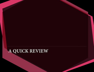 A QUICK REVIEW
 