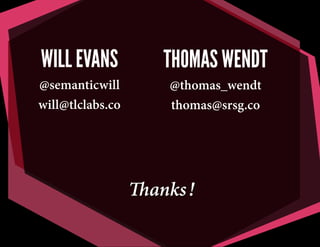 Thanks!
THOMAS WENDT
@thomas_wendt
thomas@srsg.co
WILL EVANS
@semanticwill
will@tlclabs.co
 