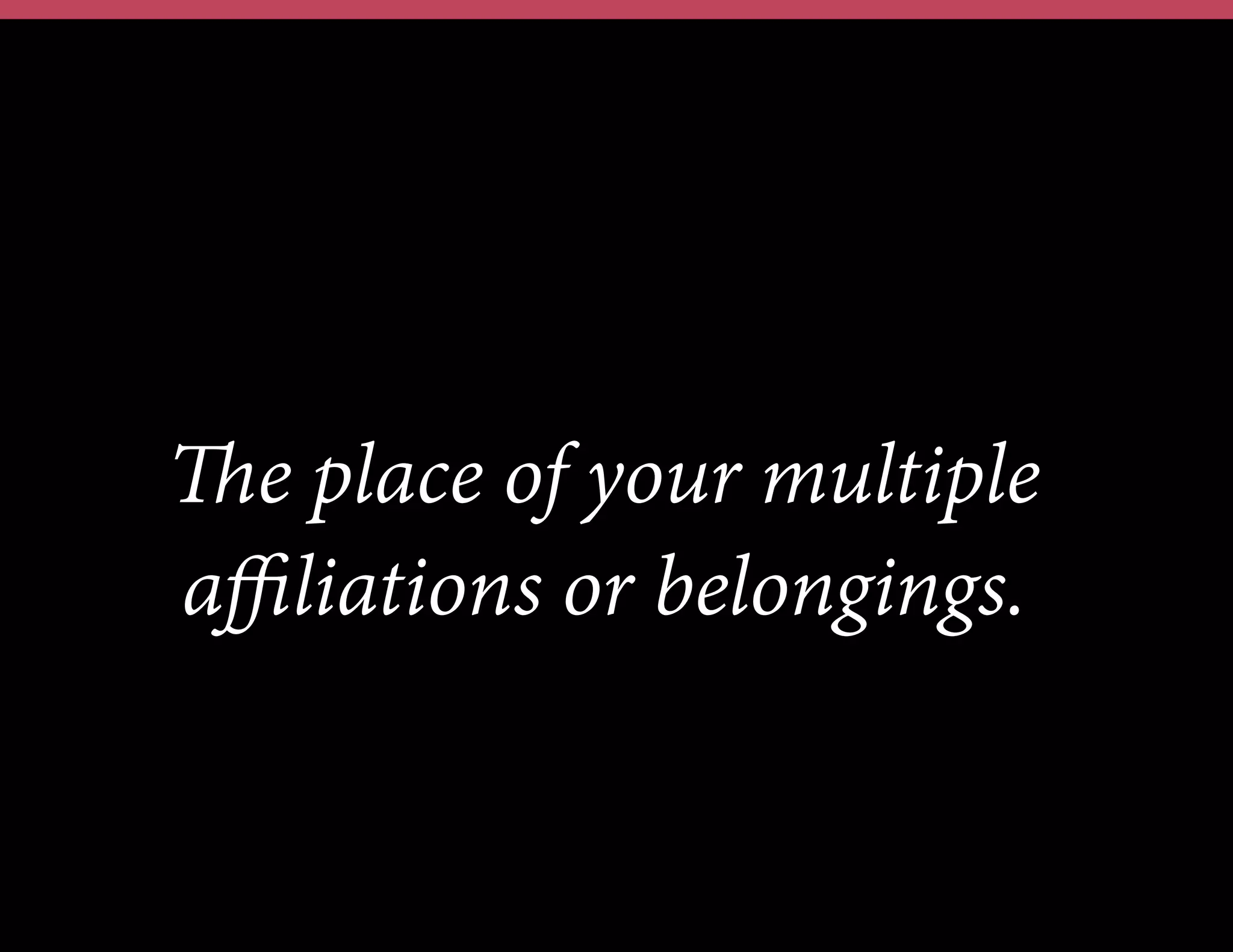 The place of your multiple
aﬃliations or belongings.

 