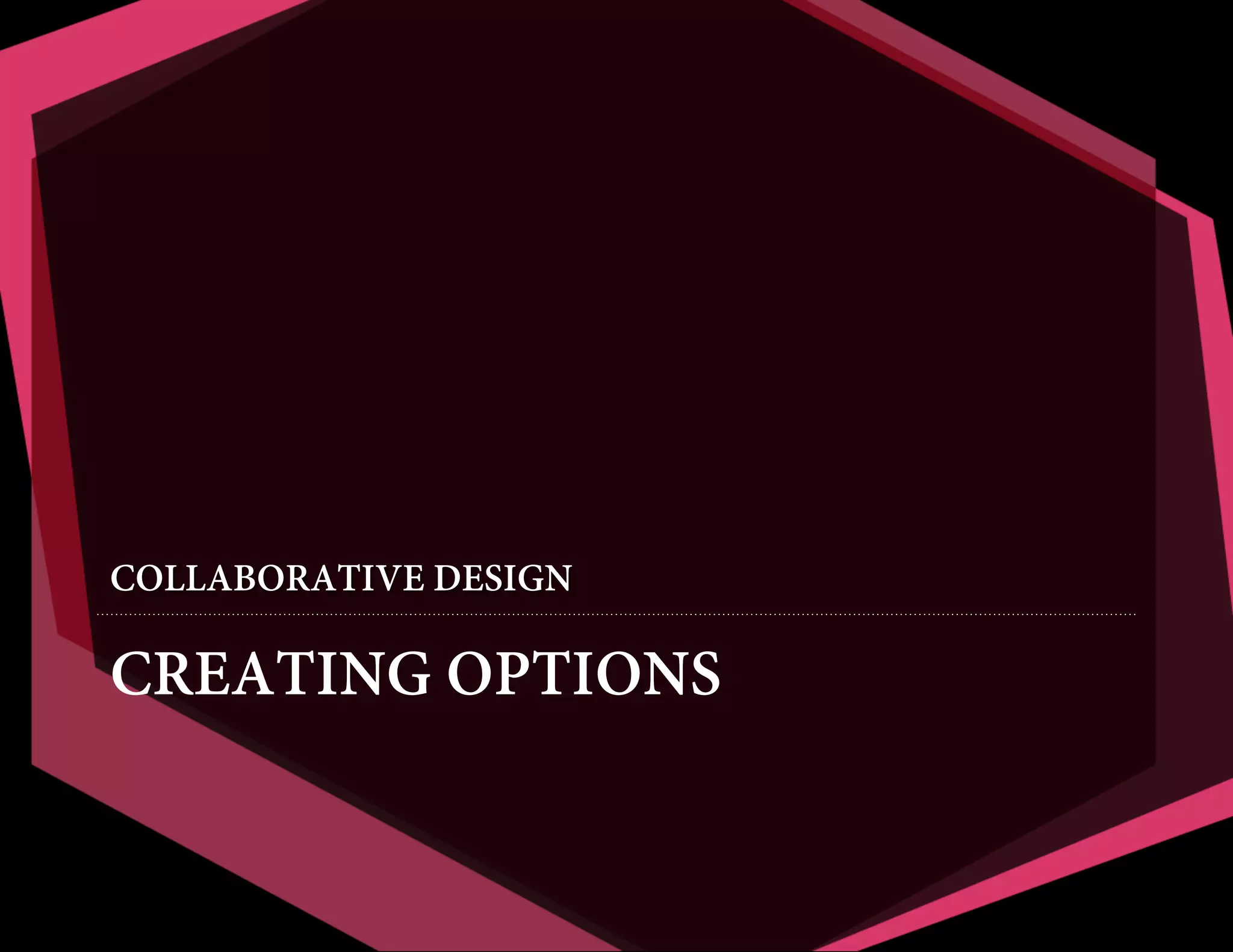 COLLABORATIVE DESIGN

CREATING OPTIONS

 