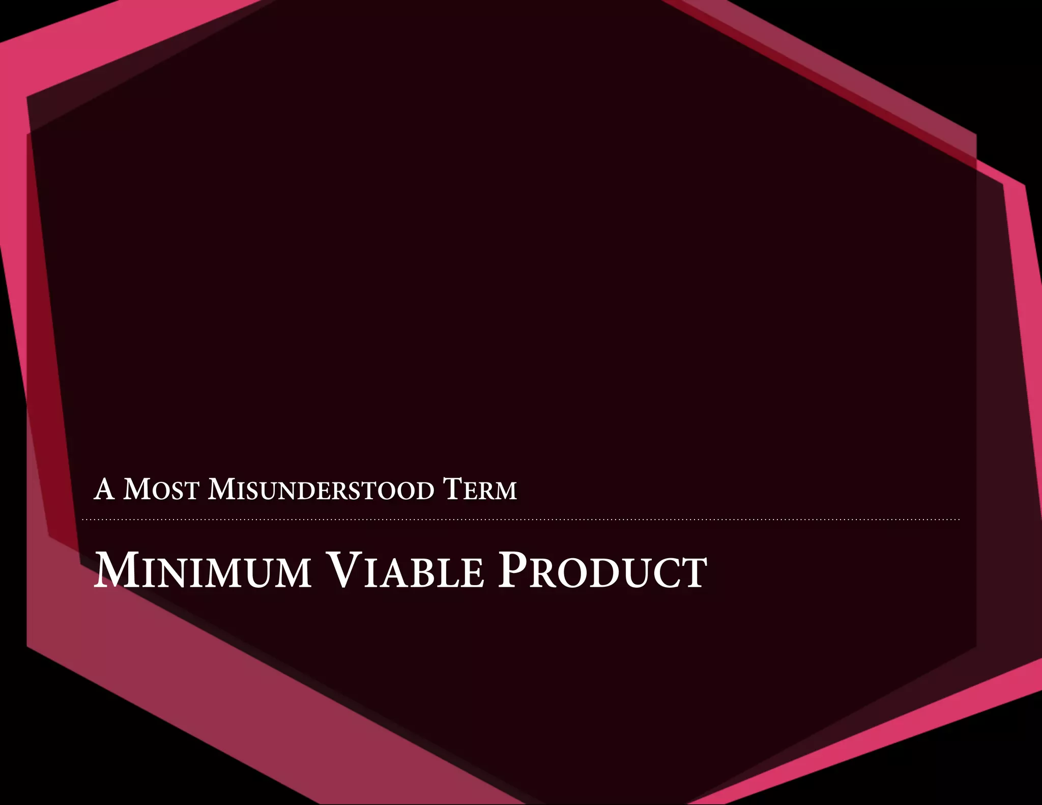 A MOST MISUNDERSTOOD TERM

MINIMUM VIABLE PRODUCT

 