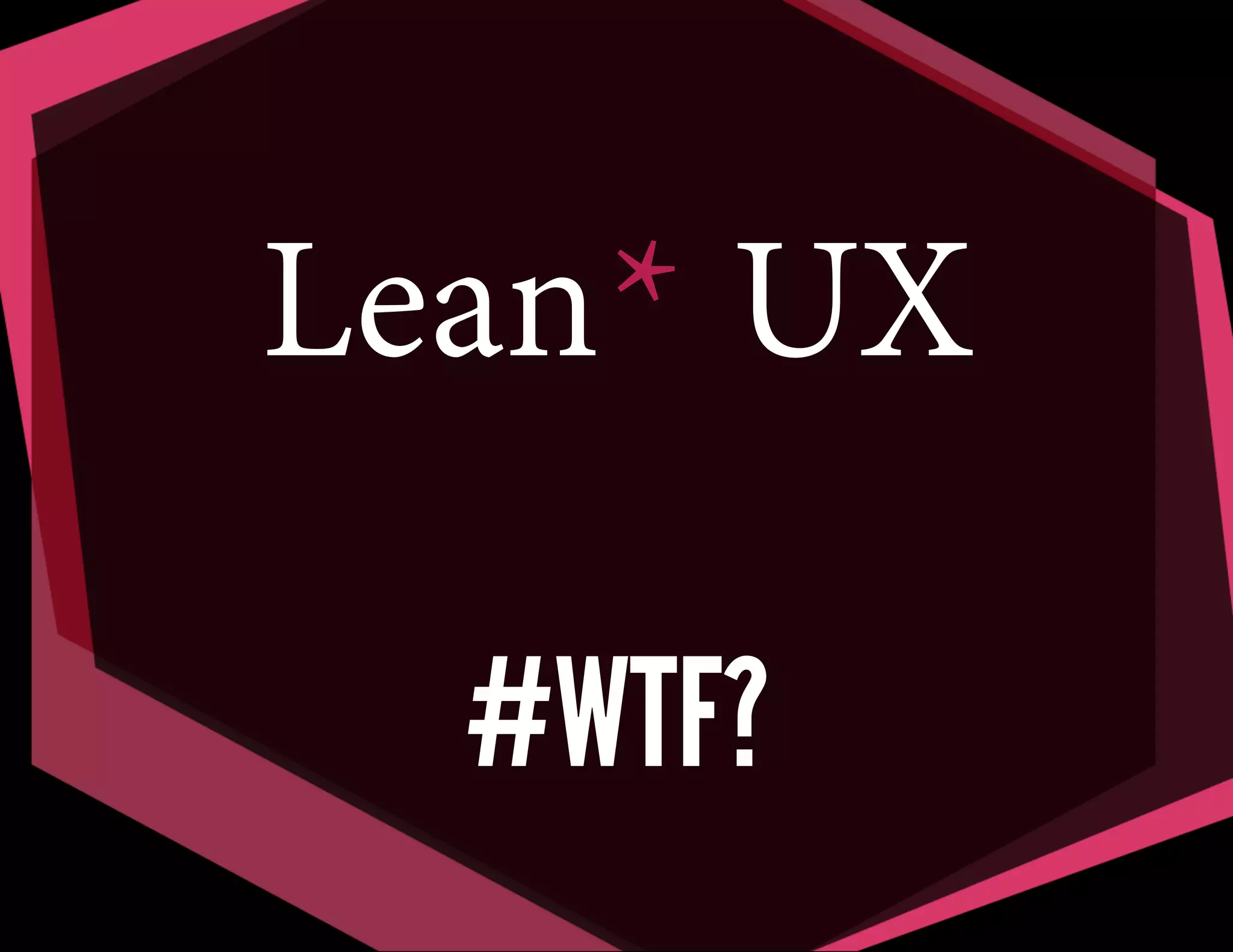 Lean* UX
#WTF?

 