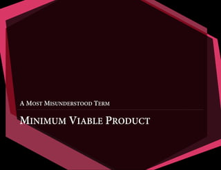 A MOST MISUNDERSTOOD TERM

MINIMUM VIABLE PRODUCT

 