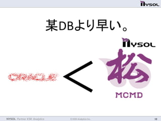 NYSOL Partner KSK Analytics	
 © KSK Analytics Inc.	
 10	
＜	
某DBより早い。	
 