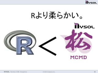 NYSOL Partner KSK Analytics	
 © KSK Analytics Inc.	
 11	
＜	
Rより柔らかい。	
 