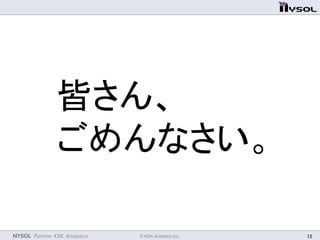 NYSOL Partner KSK Analytics	
 © KSK Analytics Inc.	
 12	
皆さん、	
  
ごめんなさい。	
 