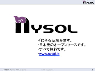 NYSOL Partner KSK Analytics	
 © KSK Analytics Inc.	
 4	
・「にそる」と読みます。	
  
・日本発のオープンソースです。	
  
・すべて無料です。	
  
・www.nysol.jp	
  	
 
