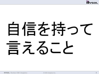 NYSOL Partner KSK Analytics	
 © KSK Analytics Inc.	
 7	
自信を持って	
  
言えること	
 