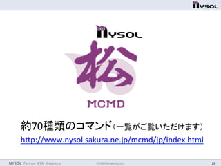NYSOL Partner KSK Analytics	
 © KSK Analytics Inc.	
 26	
約70種類のコマンド（一覧がご覧いただけます）	
  
hmp://www.nysol.sakura.ne.jp/mcmd/jp/...