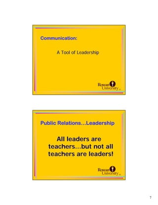 Communication:


      A Tool of Leadership




                              13




Public Relations…Leadership


     All leaders are
  teachers…but not all
  teachers are leaders!


                              14




                                   7
 