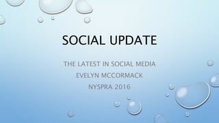 SOCIAL UPDATE
THE LATEST IN SOCIAL MEDIA
EVELYN MCCORMACK
NYSPRA 2016
 