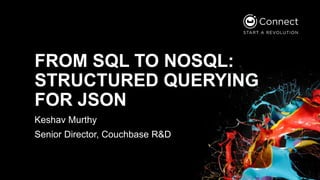 FROM SQL TO NOSQL:
STRUCTURED QUERYING
FOR JSON
Keshav Murthy
Senior Director, Couchbase R&D
 