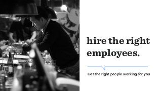 hire the right
employees.
Get the right people working for you
 