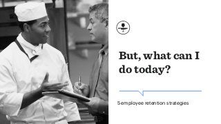 But, what can I
do today?
5 employee retention strategies
 