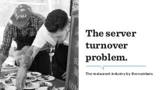 The server
turnover
problem.
The restaurant industry by the numbers
 