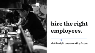hire the right
employees.
Get the right people working for you
 