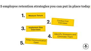 5 employee retention strategies you can put in place today.
Conduct Exit
Interviews
Identify Stressors and
Eliminate Them4.
Implement Stay
Interviews
Keep Communication
Open
2.
3.
5.
Measure Tenure
1.
 