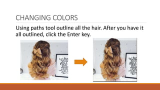CHANGING COLORS
Using paths tool outline all the hair. After you have it
all outlined, click the Enter key.
 