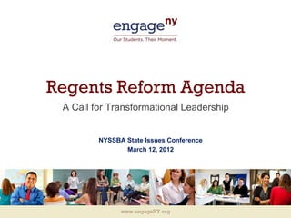 Regents Reform Agenda
 A Call for Transformational Leadership


         NYSSBA State Issues Conference
                March 12, 2012




               www.engageNY.org
               www.engageNY.org
 