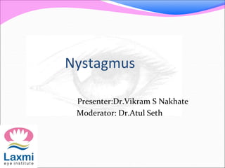 Nystagmus
Presenter:Dr.Vikram S Nakhate
Moderator: Dr.Atul Seth
 