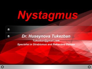 1
Copyright Information goes here Company Proprietary and Confidential
Nystagmus
Dr. Huseynova Tukezban
Tukezban@gmail.com
Specialist in Strabismus and Refractive Cornea
 