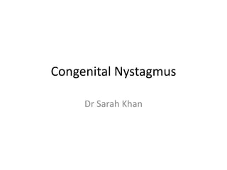 Congenital Nystagmus
Dr Sarah Khan
 