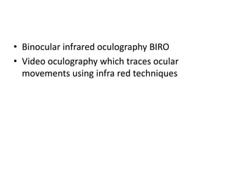 • Binocular infrared oculography BIRO
• Video oculography which traces ocular
movements using infra red techniques
 