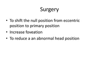 Surgery
• To shift the null position from eccentric
position to primary position
• Increase foveation
• To reduce a an abnormal head position
 