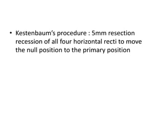 • Kestenbaum’s procedure : 5mm resection
recession of all four horizontal recti to move
the null position to the primary position
 