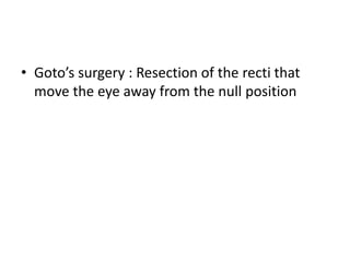 • Goto’s surgery : Resection of the recti that
move the eye away from the null position
 