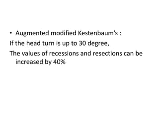• Augmented modified Kestenbaum’s :
If the head turn is up to 30 degree,
The values of recessions and resections can be
increased by 40%
 