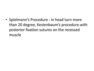 • Spielmann’s Procedure : in head turn more
than 20 degree, Kestenbaum’s procedure with
posterior fixation sutures on the recessed
muscle
 