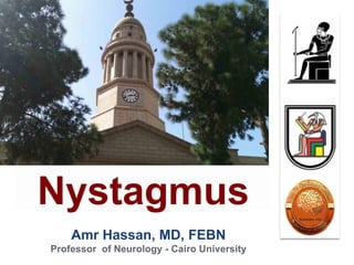 Amr Hassan, MD, FEBN
Professor of Neurology - Cairo University
Nystagmus
 