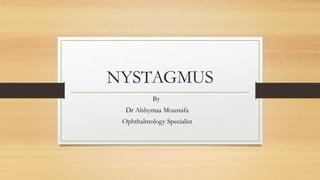 NYSTAGMUS
By
Dr Alshymaa Moustafa
Ophthalmology Specialist
 