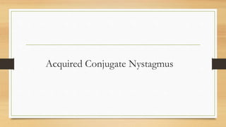 Acquired Conjugate Nystagmus
 