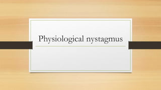Physiological nystagmus
 