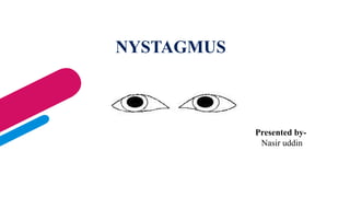 NYSTAGMUS
Presented by-
Nasir uddin
 
