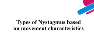 Types of Nystagmus based
on movement characteristics
 