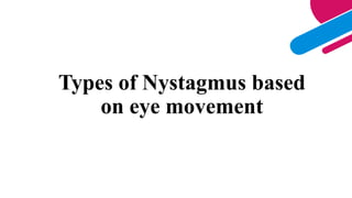 Types of Nystagmus based
on eye movement
 