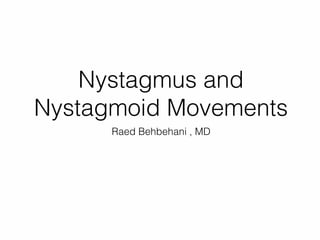 Nystagmus and
Nystagmoid Movements
Raed Behbehani , MD
 