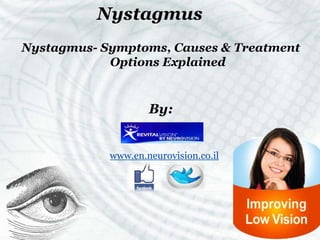 Nystagmus
Nystagmus- Symptoms, Causes & Treatment
Options Explained

By:

www.en.neurovision.co.il

 