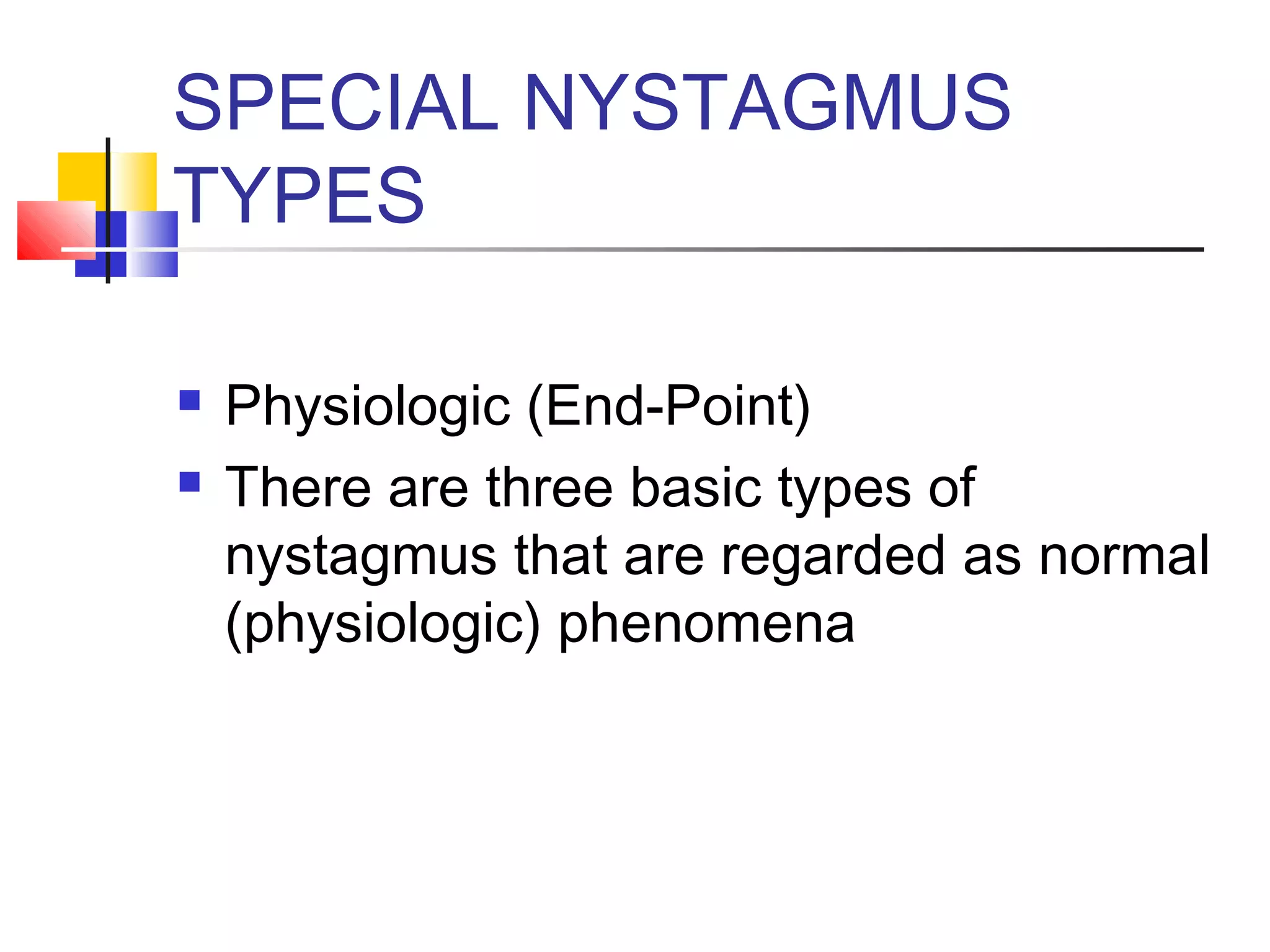 SPECIAL NYSTAGMUS
TYPES
 Physiologic (End-Point)
 There are three basic types of
nystagmus that are regarded as normal
(physiologic) phenomena
 