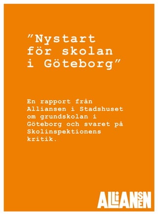 ”Nystart
för skolan
i Göteborg”

En rapport från
Alliansen i Stadshuset
om grundskolan i
Göteborg och svaret på
Skolinspektionens
kritik.
 