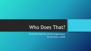 Who Does That?
Personality Disorders and the Legal System
By Don Boice, LCSWR
 