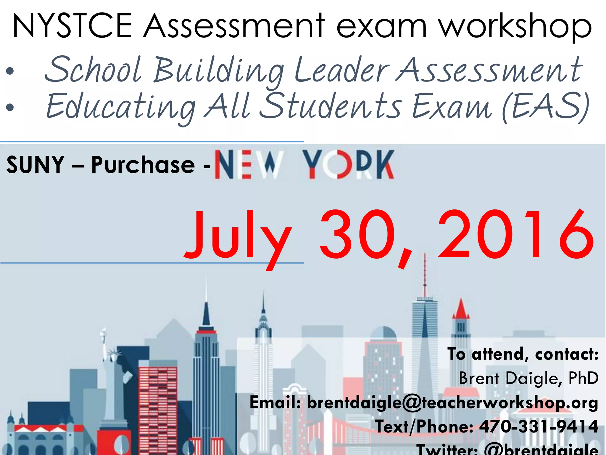 NYSTCE Assessment exam workshop
•
•
July 30, 2016
SUNY – Purchase -
To attend, contact:
Brent Daigle, PhD
Email: brentdaigle@teacherworkshop.org
Text/Phone: 470-331-9414