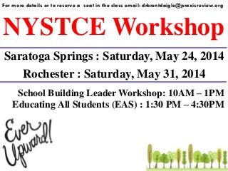 NYSTCE Workshop
For more details or to reserve a seat in the class email: drbrentdaigle@praxisreview.org
Saratoga Springs : Saturday, May 24, 2014
School Building Leader Workshop: 10AM – 1PM
Educating All Students (EAS) : 1:30 PM – 4:30PM
Rochester : Saturday, May 31, 2014
 