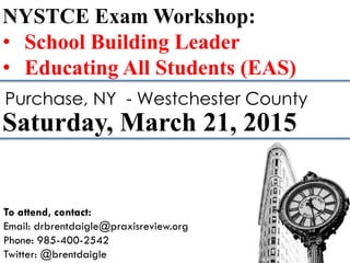 NYSTCE Exam Workshop:
• School Building Leader
• Educating All Students (EAS)
Saturday, March 21, 2015
Purchase, NY - Westchester County
To attend, contact:
Email: drbrentdaigle@praxisreview.org
Phone: 985-400-2542
Twitter: @brentdaigle
 