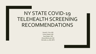 NY STATE COVID-19
TELEHEALTH SCREENING
RECOMMENDATIONS
Daniel E. Choi, MD
Carlos Zapata, MD
Saya Nagori, MD
Dhaval Bhanusali, MD
Michelle Lin, MD, MPH
 