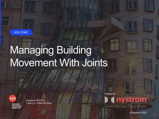 Managing Building
Movement With Joints
WELCOME
Course #: INY07A
1 AIA LU / HSW CE Hour
© Nystrom 2022
Hosted by:
 